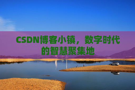 CSDN博客小镇,数字时代的智慧聚集地 CSDN博客小镇,数字时代的智慧聚集地